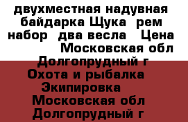 двухместная надувная байдарка Щука  рем набор  два весла › Цена ­ 15 000 - Московская обл., Долгопрудный г. Охота и рыбалка » Экипировка   . Московская обл.,Долгопрудный г.